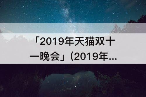 「2019年天猫双十一晚会」(2019年天猫双十一晚会肖战王一博)