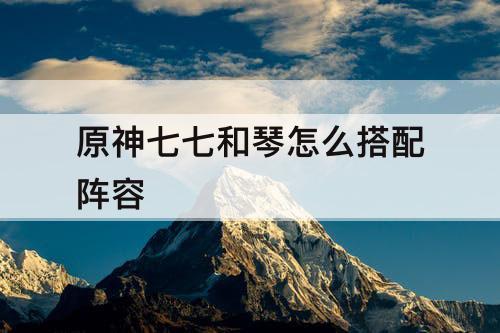 原神七七和琴怎么搭配阵容