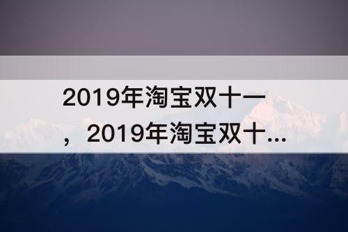 2019年淘宝双十一，2019年淘宝双十一活动