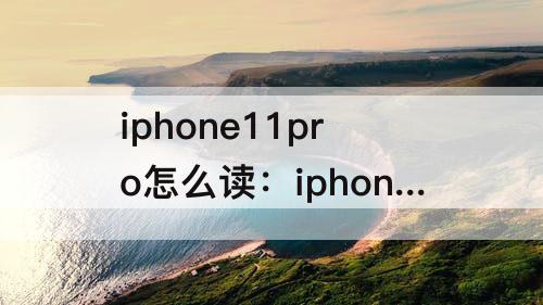 iphone11pro怎么读：iphone11pro怎么读取盖板编码