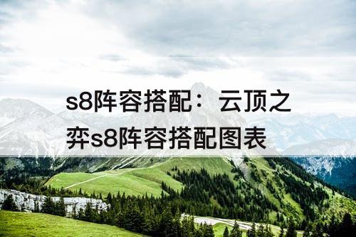 s8阵容搭配：云顶之弈s8阵容搭配图表