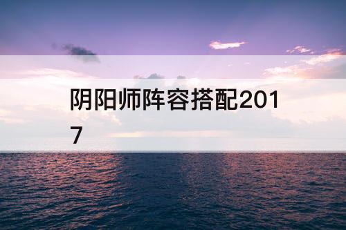 阴阳师阵容搭配2017