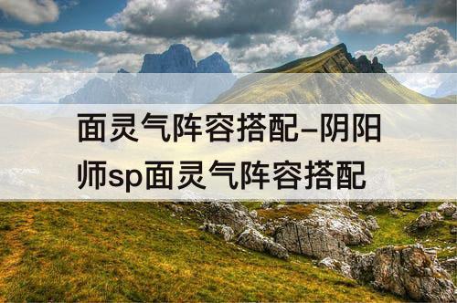 面灵气阵容搭配-阴阳师sp面灵气阵容搭配