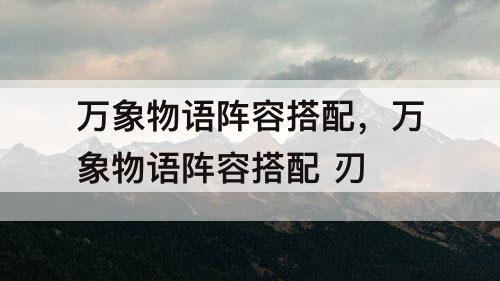 万象物语阵容搭配，万象物语阵容搭配 刃
