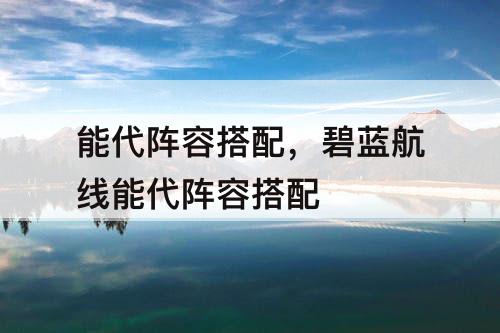 能代阵容搭配，碧蓝航线能代阵容搭配