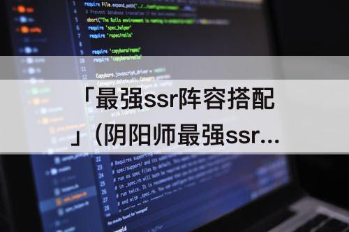 「最强ssr阵容搭配」(阴阳师最强ssr阵容搭配)