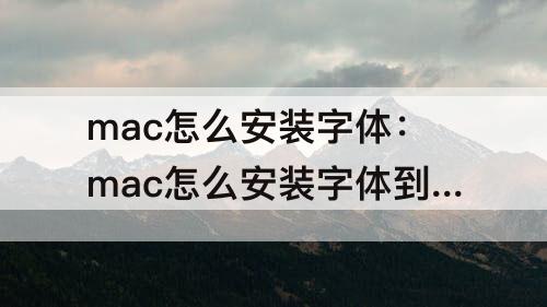 mac怎么安装字体：mac怎么安装字体到ps