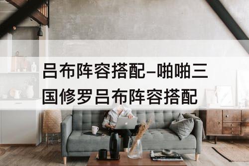 吕布阵容搭配-啪啪三国修罗吕布阵容搭配