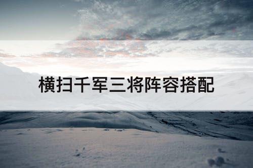横扫千军三将阵容搭配