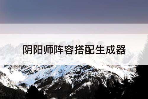 阴阳师阵容搭配生成器