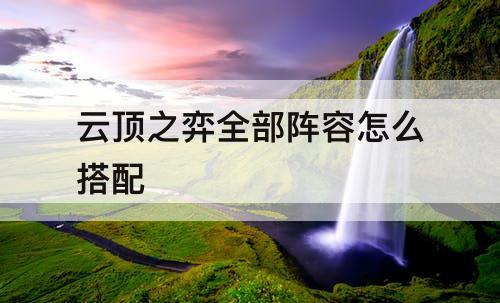 云顶之弈全部阵容怎么搭配