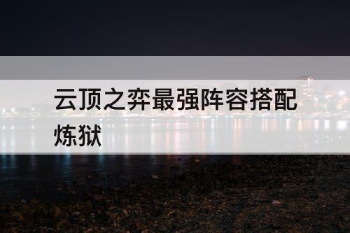云顶之弈最强阵容搭配炼狱