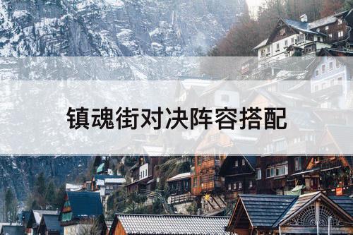 镇魂街对决阵容搭配