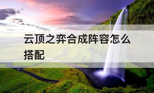 云顶之弈合成阵容怎么搭配