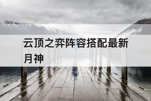 云顶之弈阵容搭配最新月神