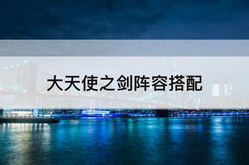 大天使之剑阵容搭配