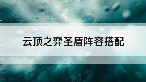 云顶之弈圣盾阵容搭配