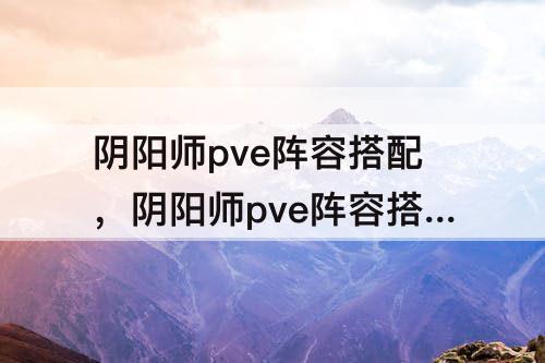 阴阳师pve阵容搭配，阴阳师pve阵容搭配思路