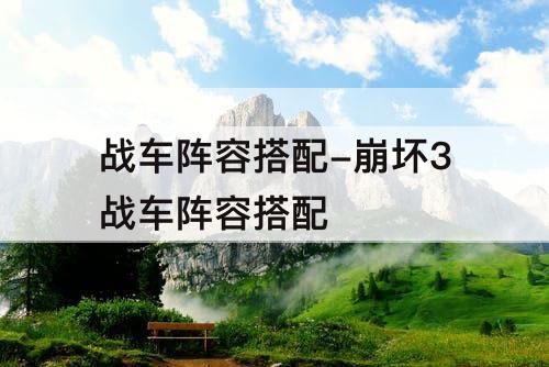 战车阵容搭配-崩坏3战车阵容搭配