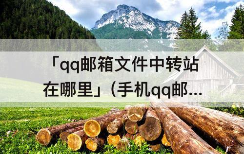 「qq邮箱文件中转站在哪里」(手机qq邮箱文件中转站在哪里)