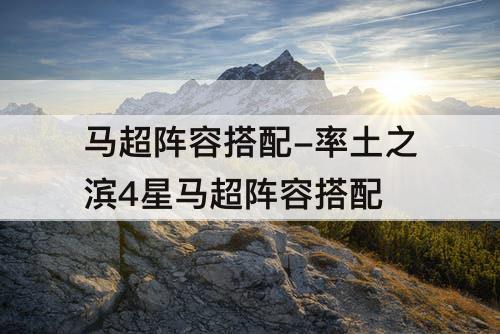 马超阵容搭配-率土之滨4星马超阵容搭配