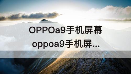 OPPOa9手机屏幕 oppoa9手机屏幕变暗怎么回事