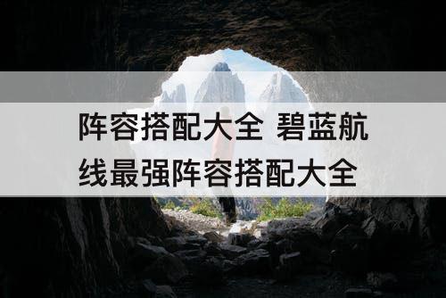 阵容搭配大全 碧蓝航线最强阵容搭配大全