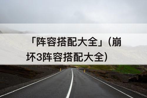 「阵容搭配大全」(崩坏3阵容搭配大全)