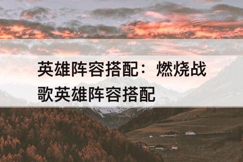 英雄阵容搭配：燃烧战歌英雄阵容搭配