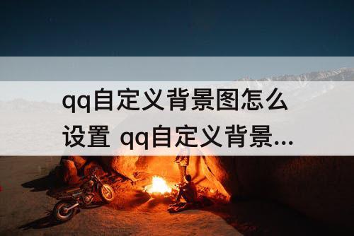 qq自定义背景图怎么设置 qq自定义背景图怎么设置成默认