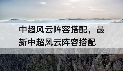 中超风云阵容搭配，最新中超风云阵容搭配