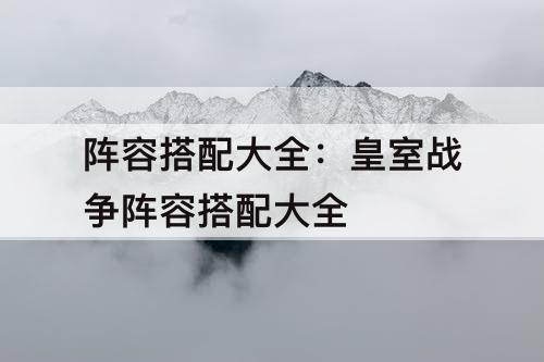 阵容搭配大全：皇室战争阵容搭配大全