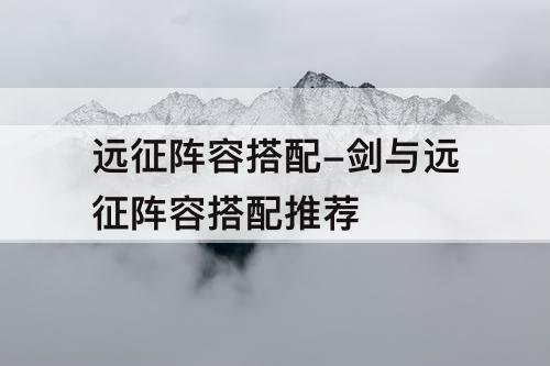远征阵容搭配-剑与远征阵容搭配推荐