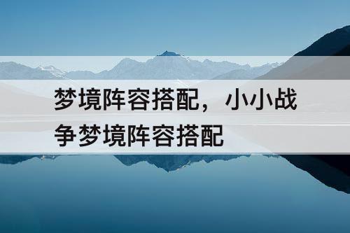梦境阵容搭配，小小战争梦境阵容搭配