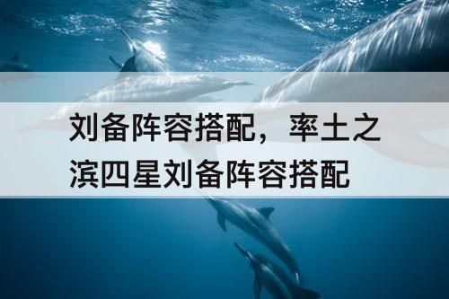 刘备阵容搭配，率土之滨四星刘备阵容搭配