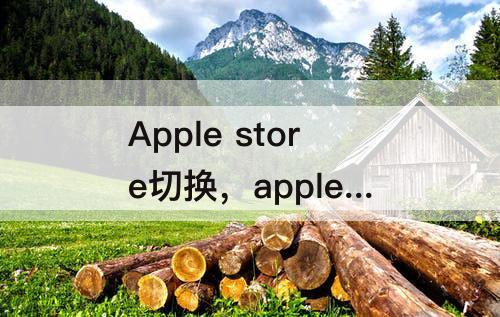Apple store切换，apple store切换区域快捷指令