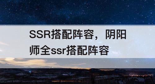 SSR搭配阵容，阴阳师全ssr搭配阵容