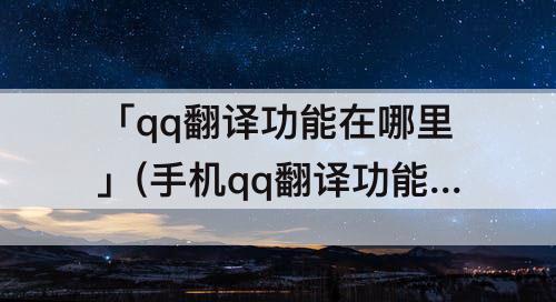 「qq翻译功能在哪里」(手机qq翻译功能在哪里)