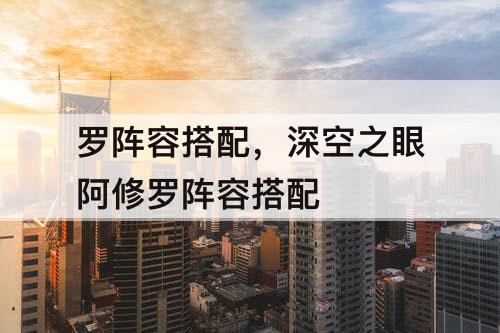 罗阵容搭配，深空之眼阿修罗阵容搭配