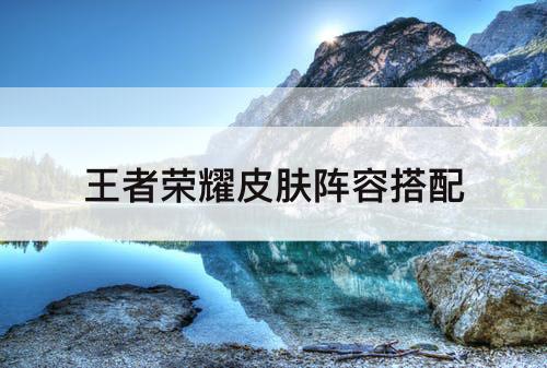 王者荣耀皮肤阵容搭配