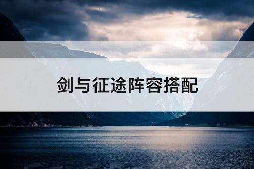 剑与征途阵容搭配