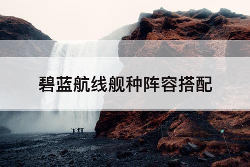 碧蓝航线舰种阵容搭配