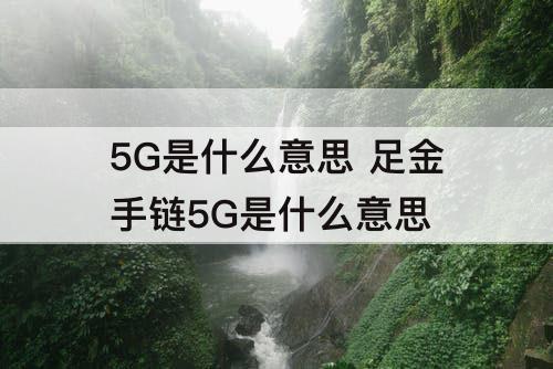 5G是什么意思 足金手链5G是什么意思