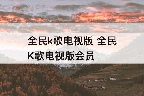 全民k歌电视版 全民K歌电视版会员