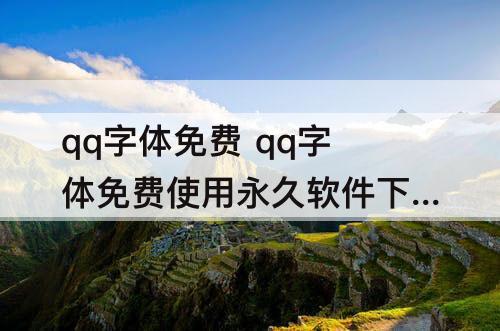 qq字体免费 qq字体免费使用永久软件下载