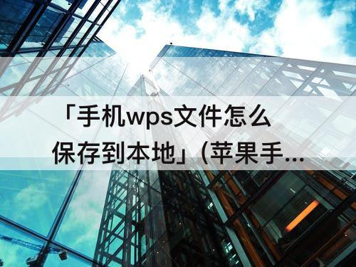 「手机wps文件怎么保存到本地」(苹果手机wps文件怎么保存到本地文件)