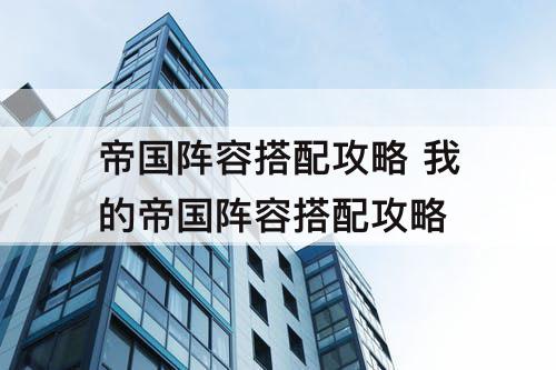 帝国阵容搭配攻略 我的帝国阵容搭配攻略