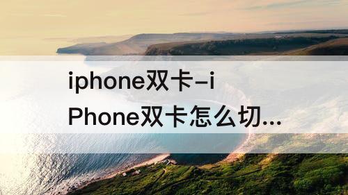iphone双卡-iPhone双卡怎么切换号码