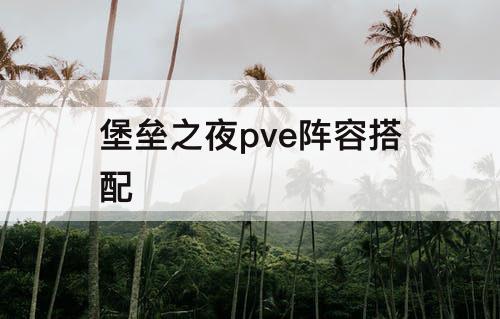 堡垒之夜pve阵容搭配