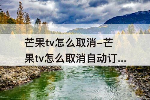 芒果tv怎么取消-芒果tv怎么取消自动订阅